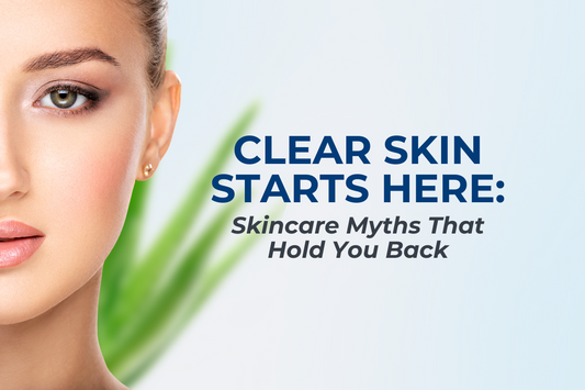 Clear Skin Starts Here: Skincare Myths That Hold You Back
