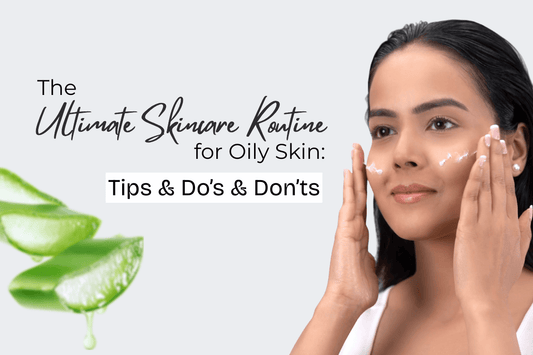 The Ultimate Skincare Routine for Oily Skin: Tips & Do’s & Don’ts